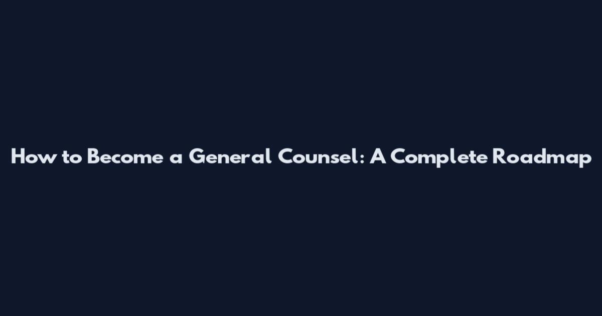 How to Become a General Counsel: A Complete Roadmap