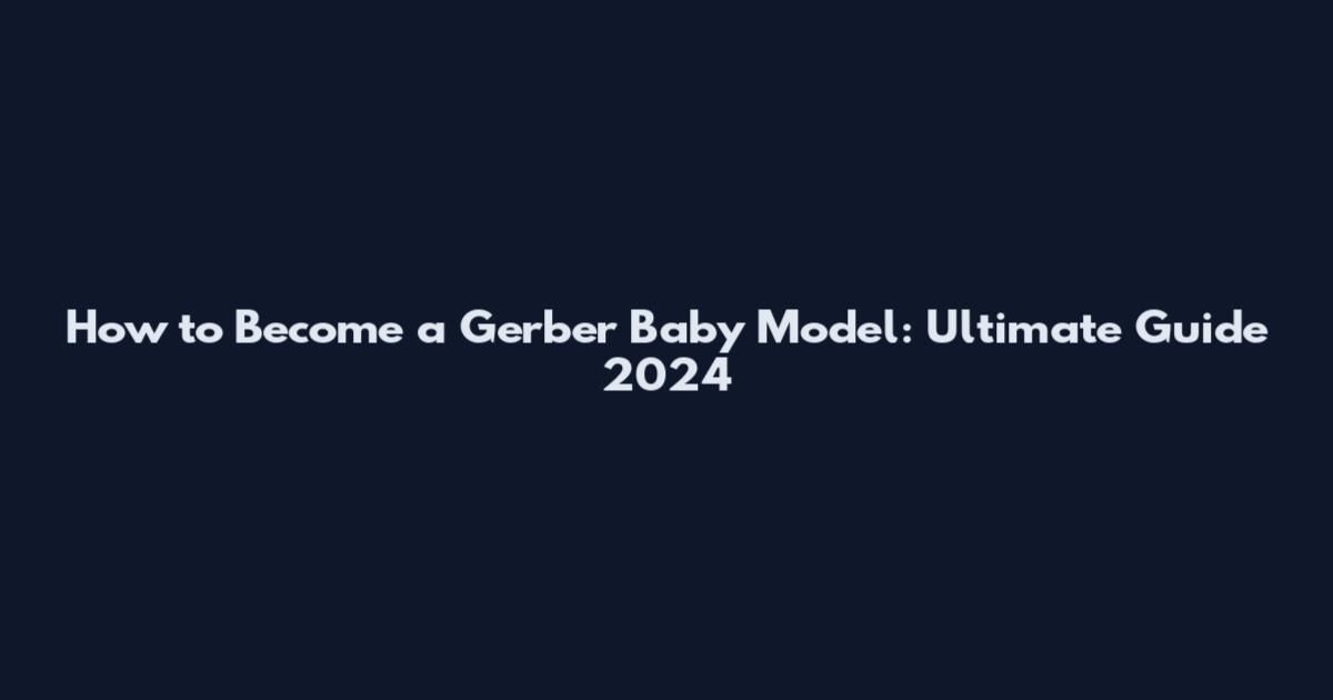 How to Become a Gerber Baby Model: Ultimate Guide 2024