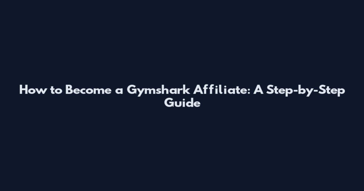 How to Become a Gymshark Affiliate: A Step-by-Step Guide