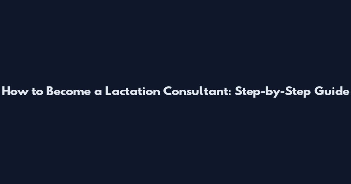 How to Become a Lactation Consultant: Step-by-Step Guide