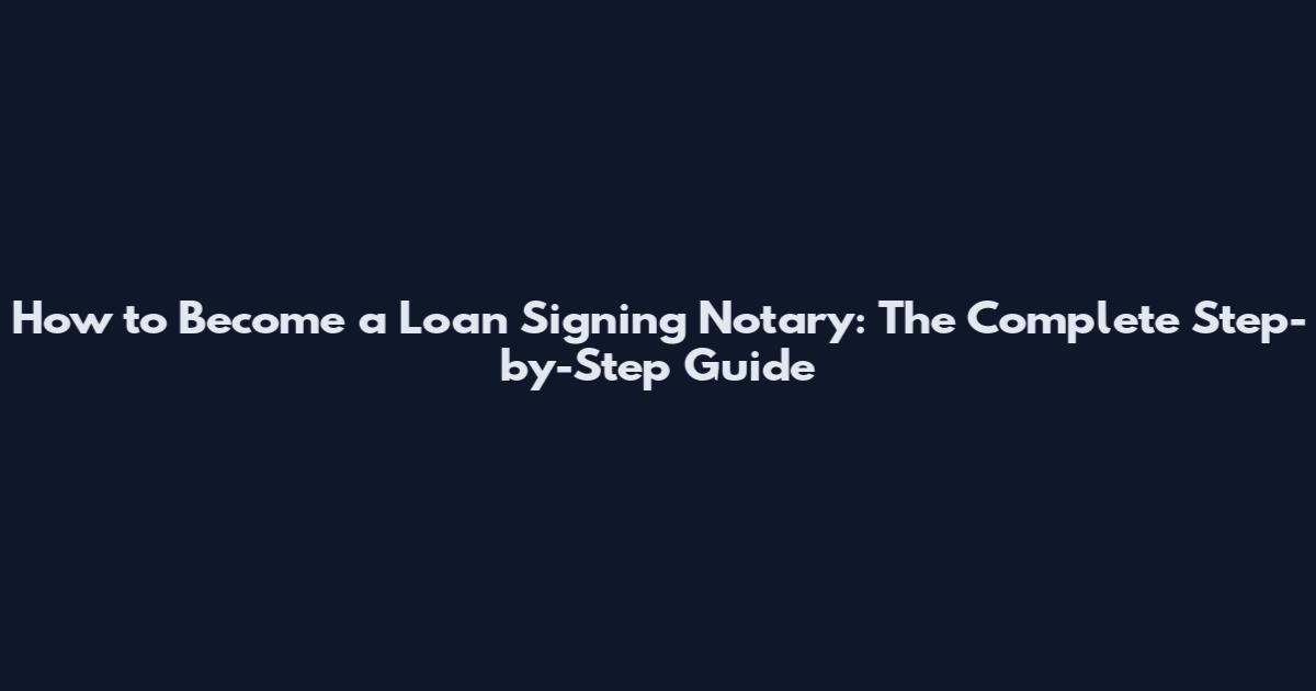 How to Become a Loan Signing Notary: The Complete Step-by-Step Guide