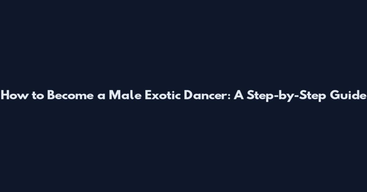 How to Become a Male Exotic Dancer: A Step-by-Step Guide