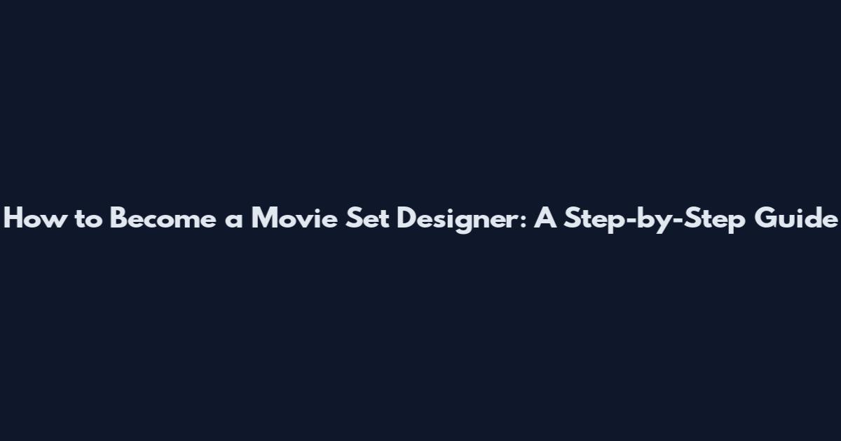 How to Become a Movie Set Designer: A Step-by-Step Guide