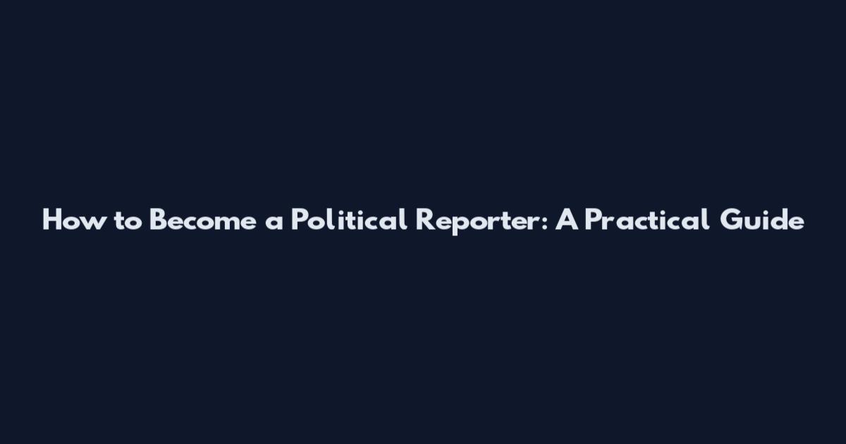 How to Become a Political Reporter: A Practical Guide