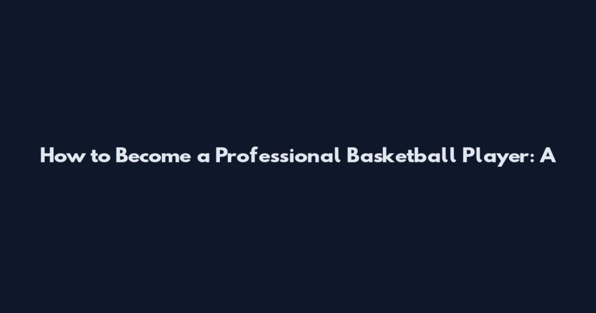 How to Become a Professional Basketball Player: A