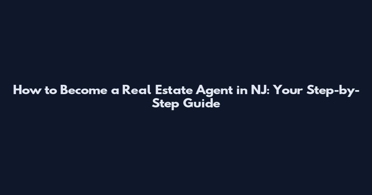 How to Become a Real Estate Agent in NJ: Your Step-by-Step Guide