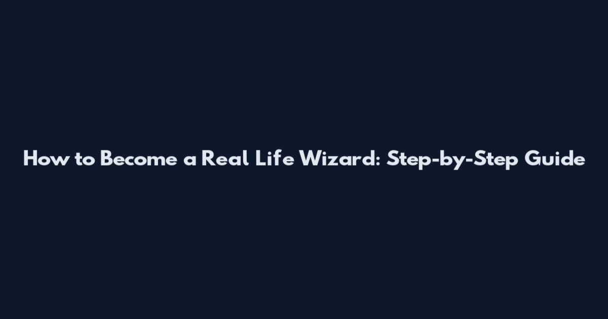 How to Become a Real Life Wizard: Step-by-Step Guide