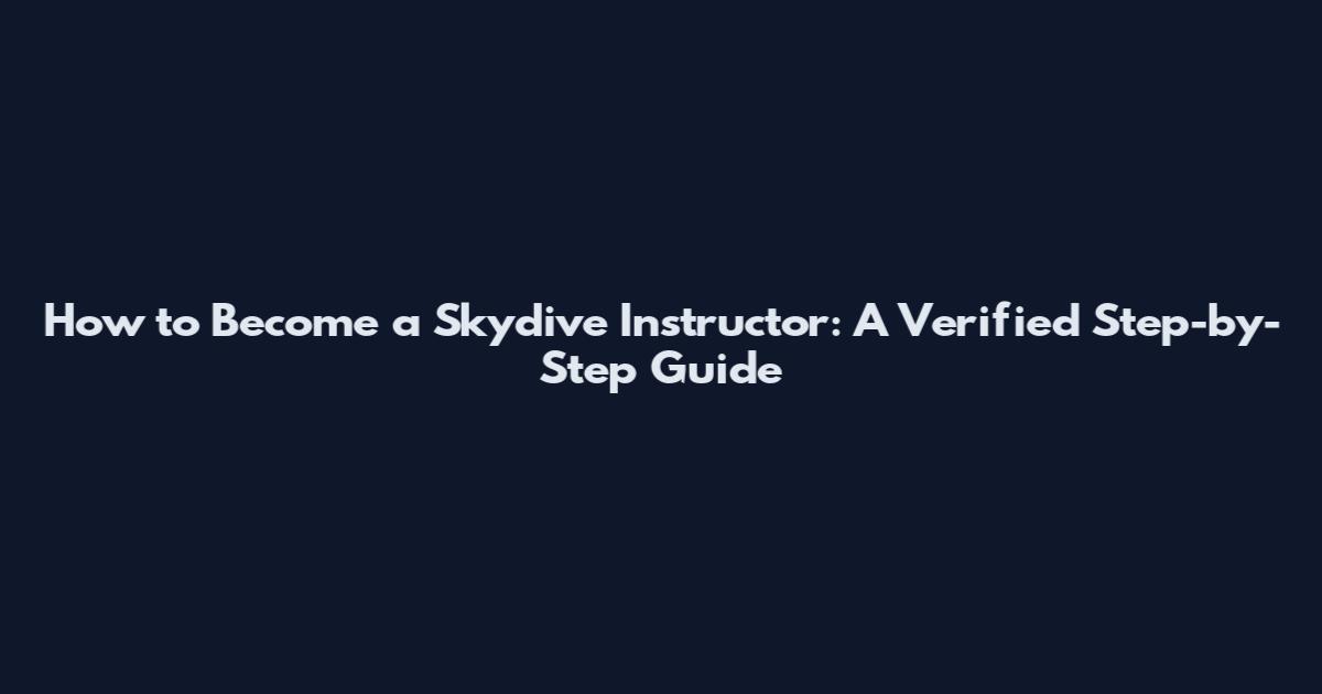 How to Become a Skydive Instructor: A Verified Step-by-Step Guide