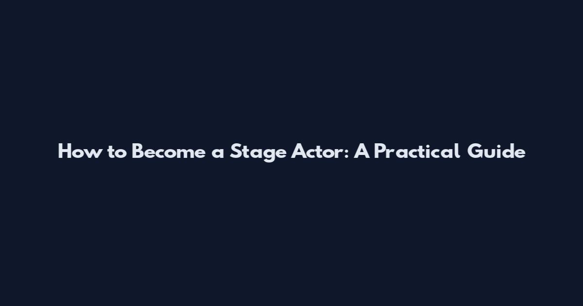 How to Become a Stage Actor: A Practical Guide