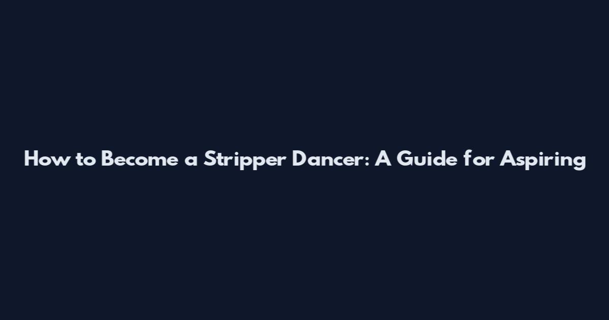 How to Become a Stripper Dancer: A Guide for Aspiring