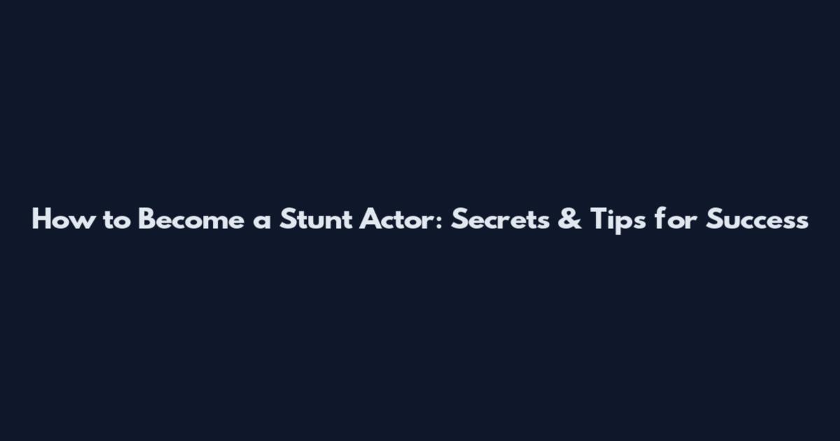 How to Become a Stunt Actor: Secrets & Tips for Success
