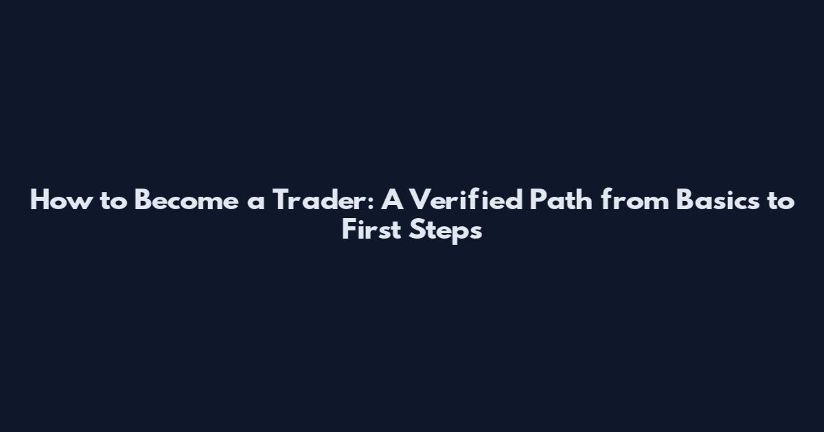 How to Become a Trader: A Verified Path from Basics to First Steps