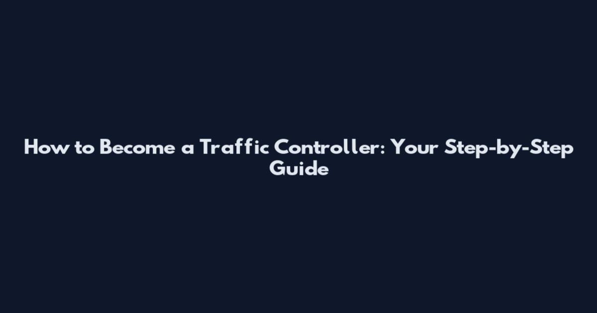 How to Become a Traffic Controller: Your Step-by-Step Guide