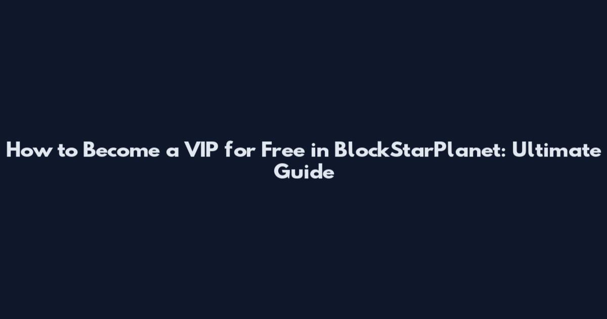 How to Become a VIP for Free in BlockStarPlanet: Ultimate Guide