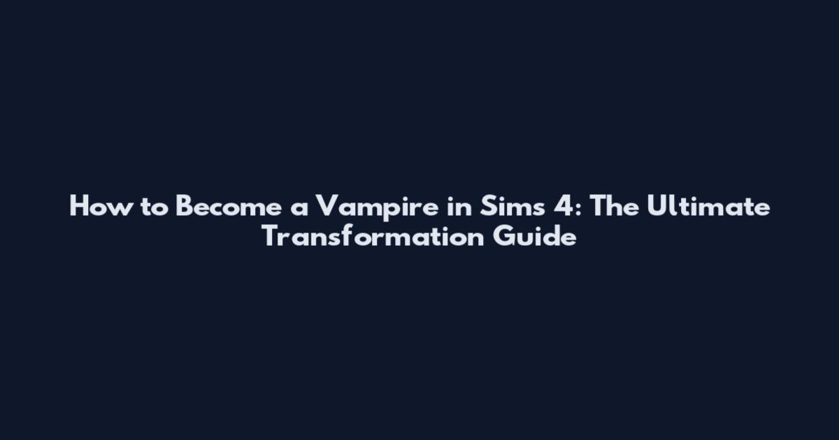 How to Become a Vampire in Sims 4: The Ultimate Transformation Guide