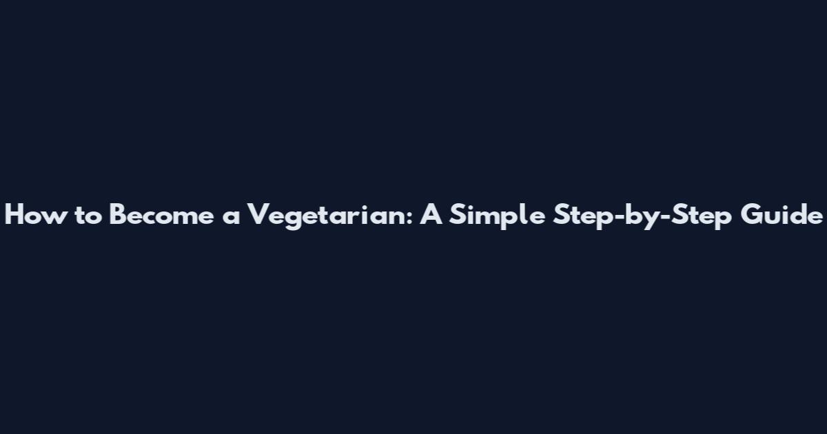 How to Become a Vegetarian: A Simple Step-by-Step Guide