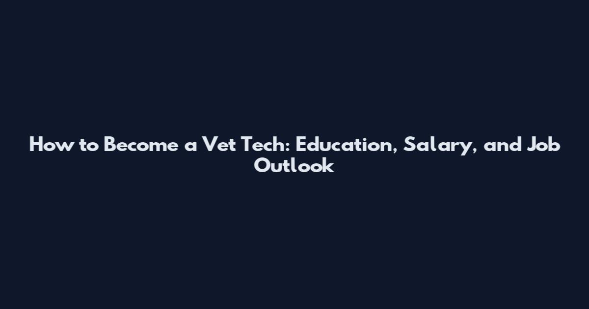 How to Become a Vet Tech: Education, Salary, and Job Outlook