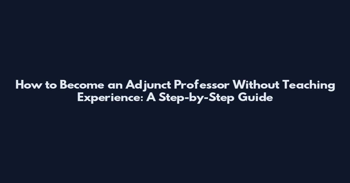 How to Become an Adjunct Professor Without Teaching Experience: A Step-by-Step Guide