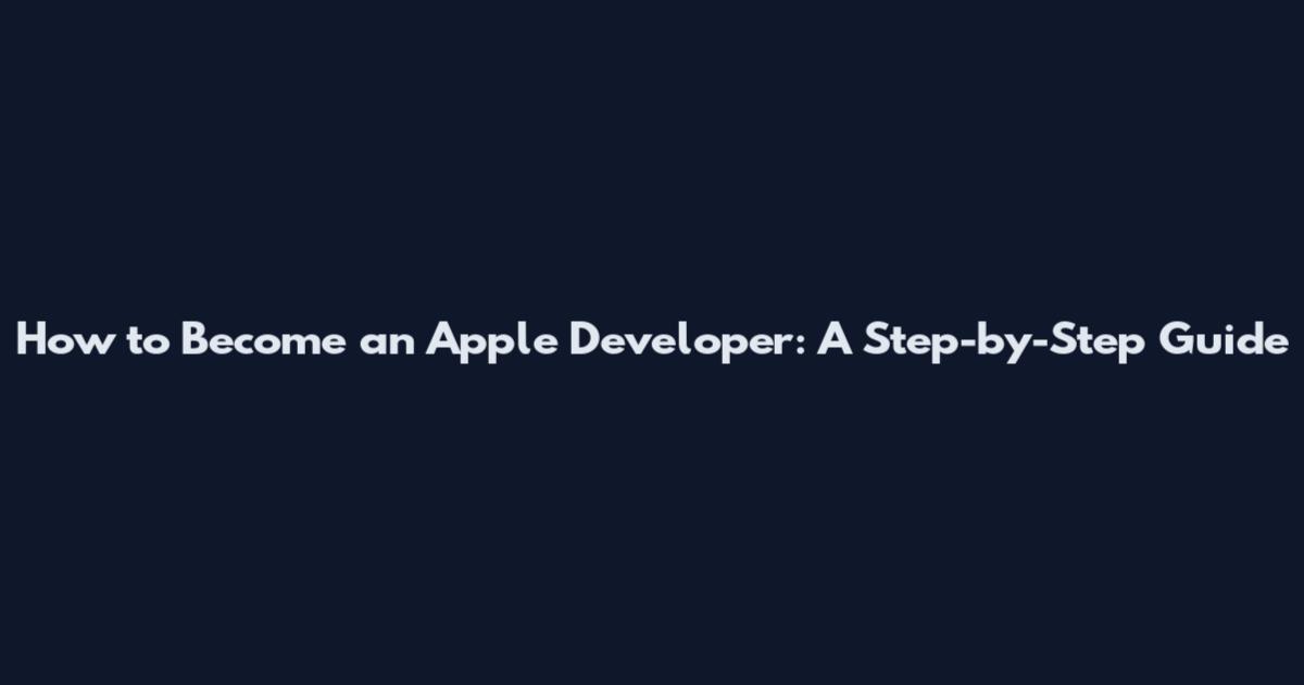 How to Become an Apple Developer: A Step-by-Step Guide