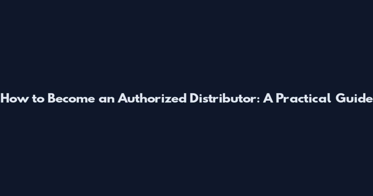 How to Become an Authorized Distributor: A Practical Guide