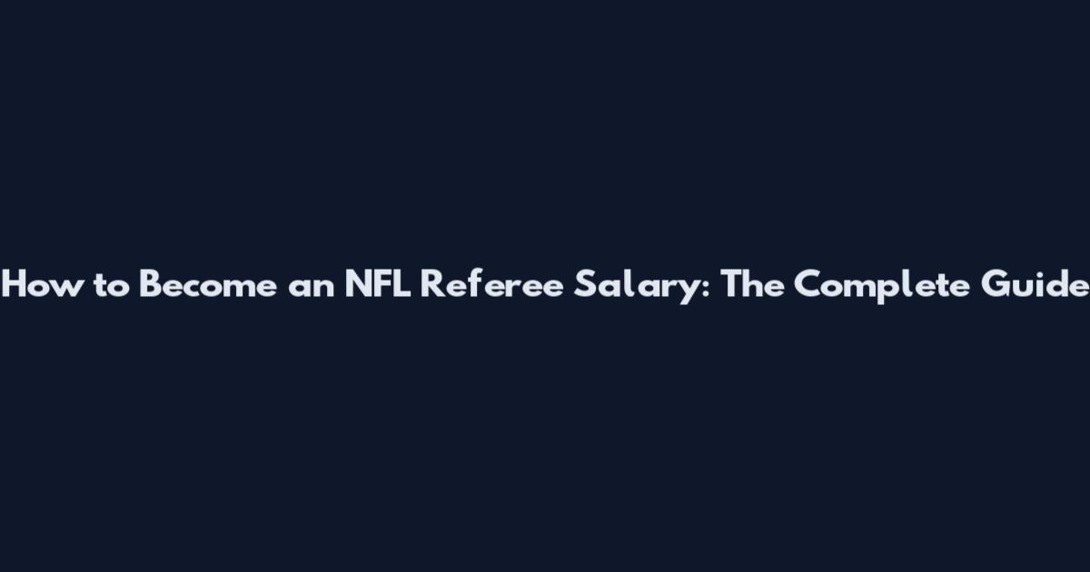 How to Become an NFL Referee Salary: The Complete Guide