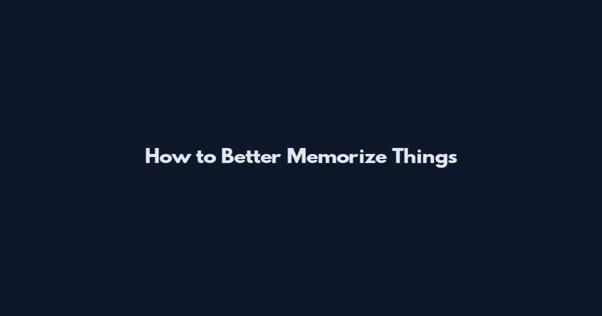 How to Better Memorize Things