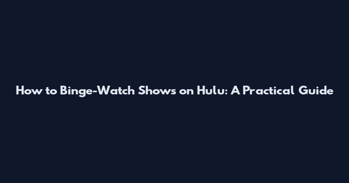 How to Binge-Watch Shows on Hulu: A Practical Guide