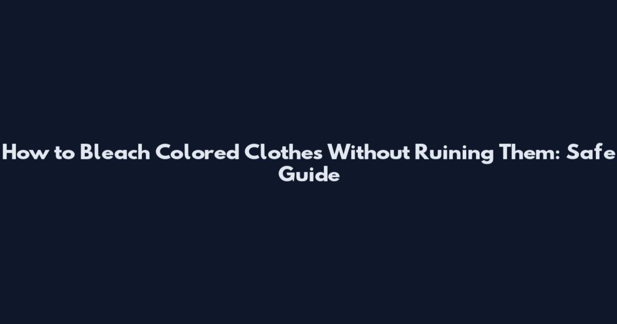 How to Bleach Colored Clothes Without Ruining Them: Safe Guide