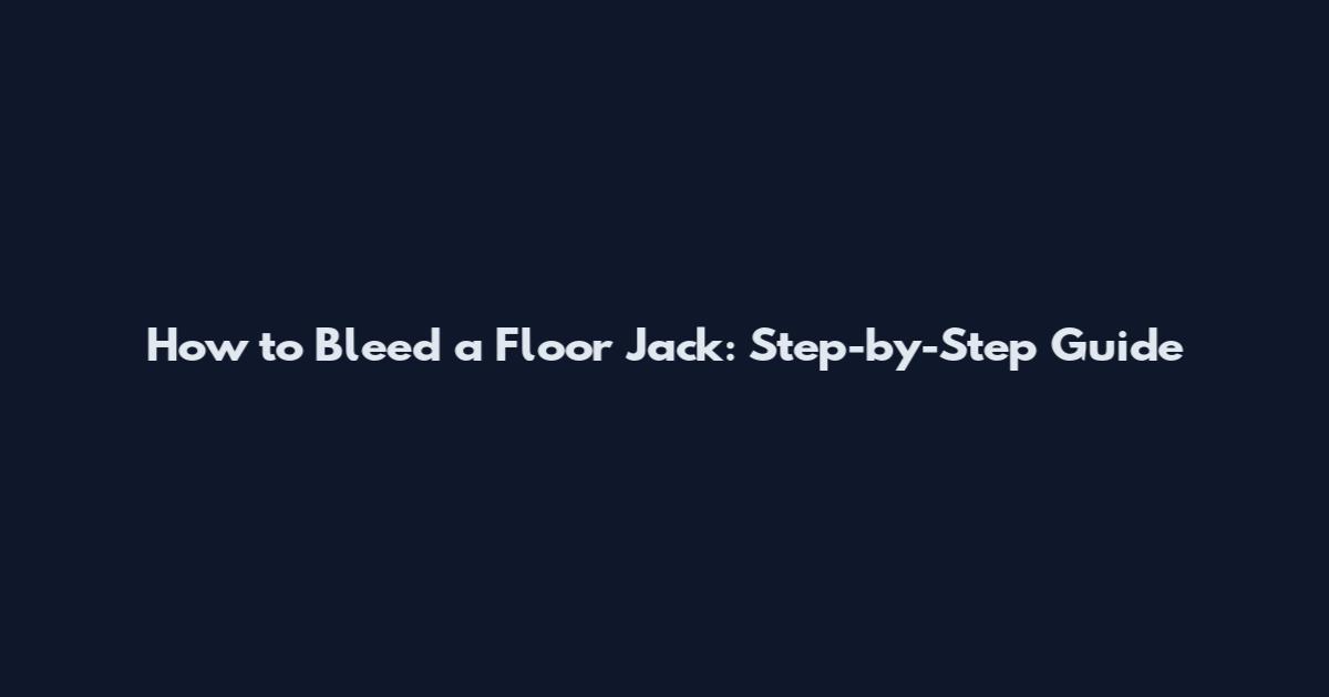 How to Bleed a Floor Jack: Step-by-Step Guide