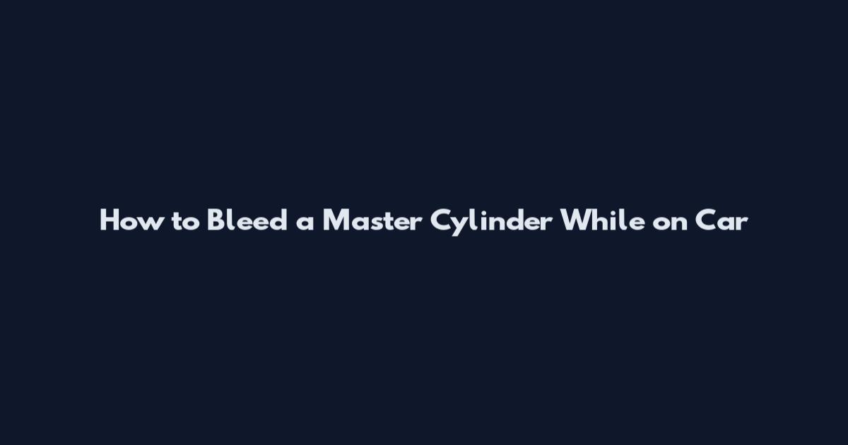 How to Bleed a Master Cylinder While on Car