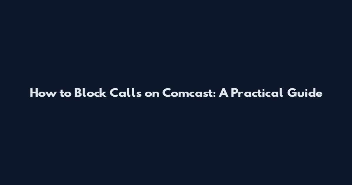 How to Block Calls on Comcast: A Practical Guide