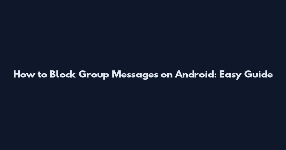 How to Block Group Messages on Android: Easy Guide