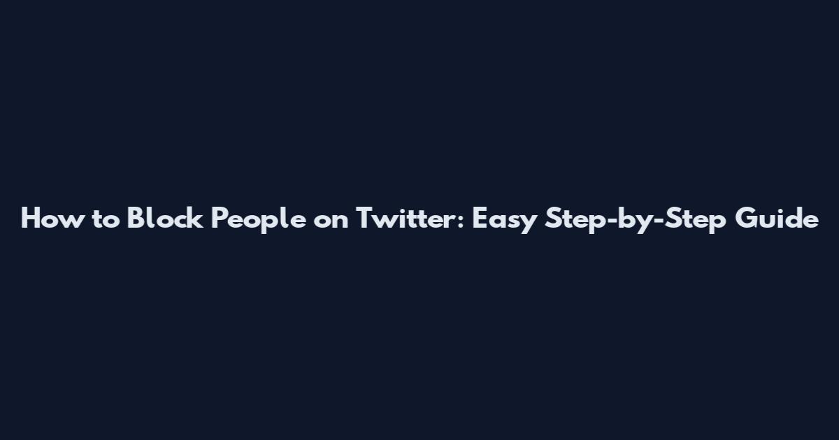 How to Block People on Twitter: Easy Step-by-Step Guide