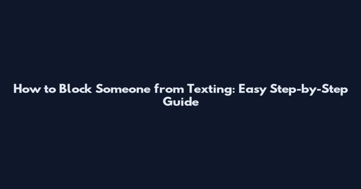 How to Block Someone from Texting: Easy Step-by-Step Guide