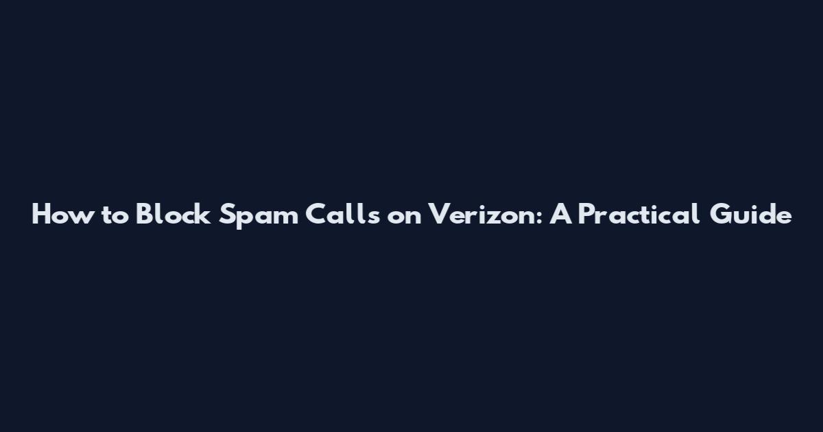 How to Block Spam Calls on Verizon: A Practical Guide