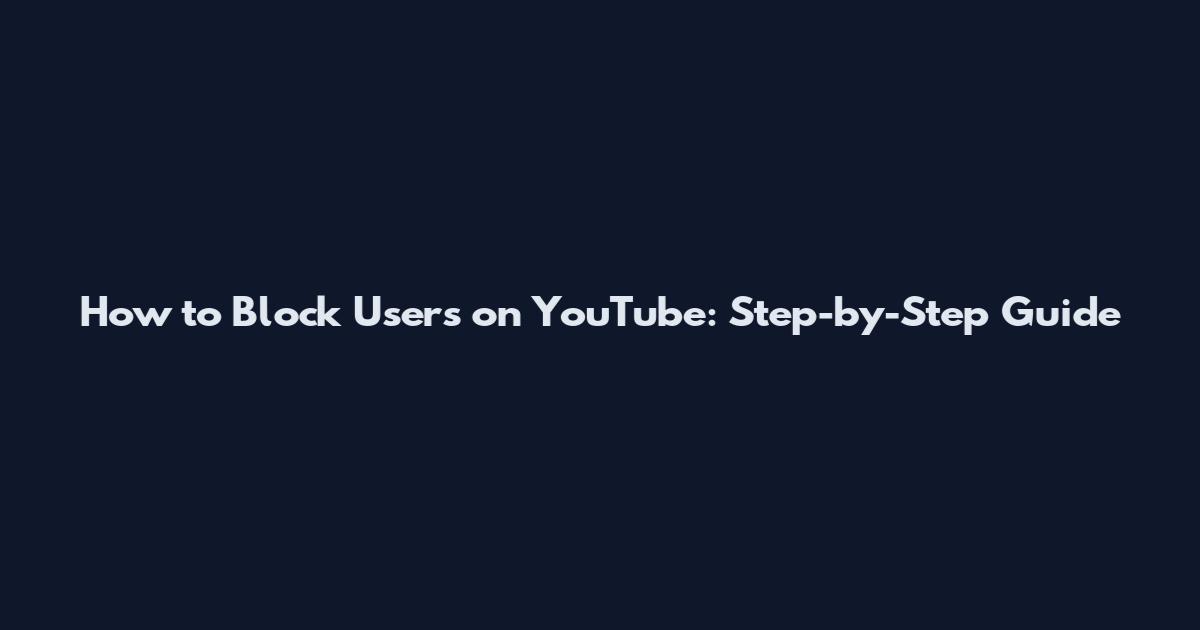 How to Block Users on YouTube: Step-by-Step Guide