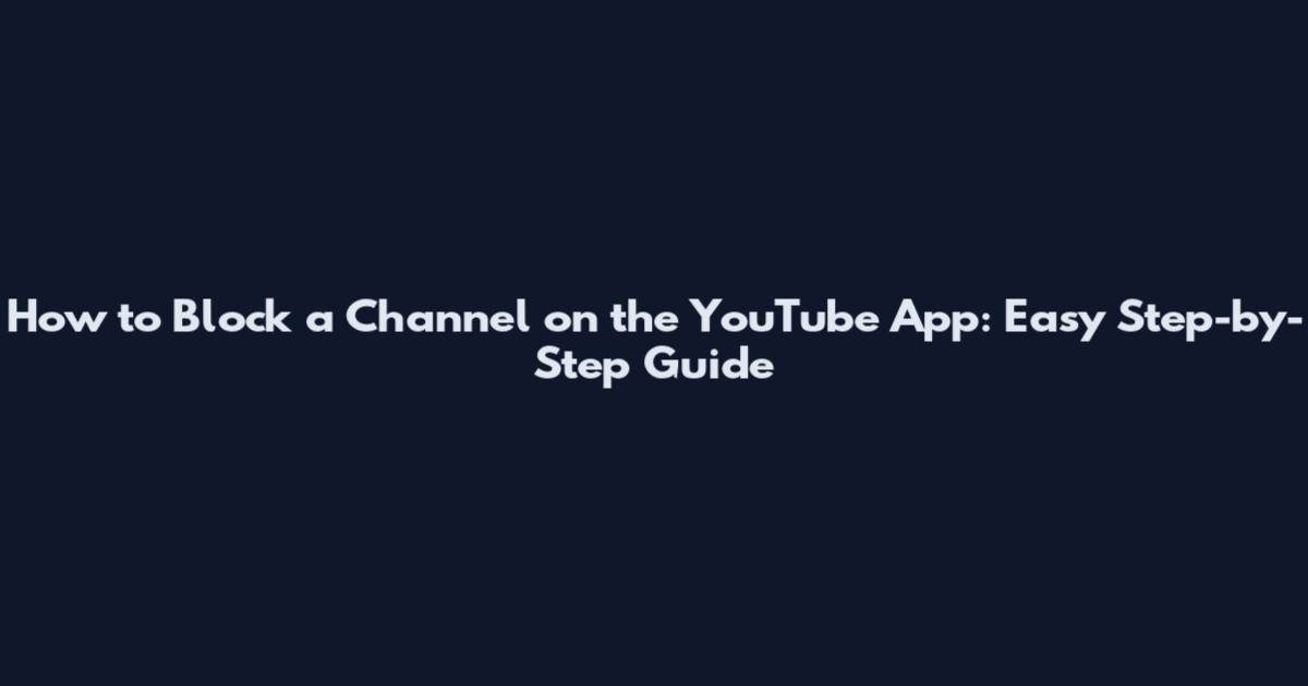How to Block a Channel on the YouTube App: Easy Step-by-Step Guide