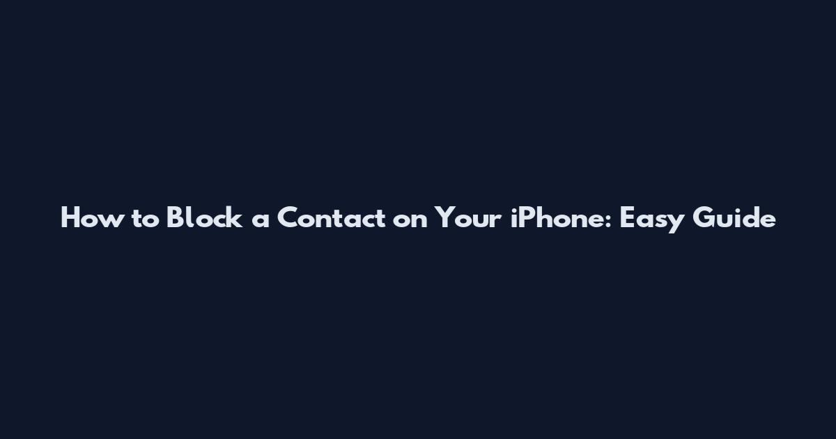 How to Block a Contact on Your iPhone: Easy Guide