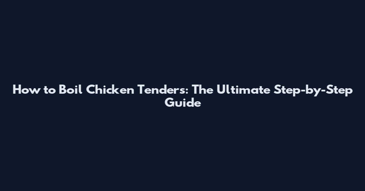 How to Boil Chicken Tenders: The Ultimate Step-by-Step Guide