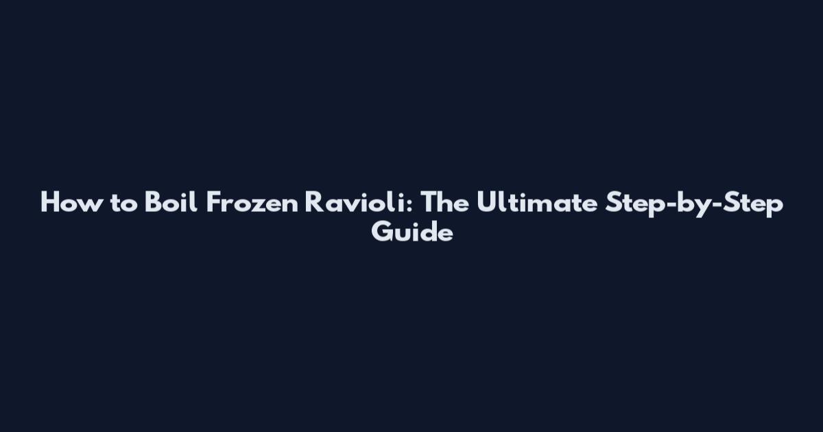 How to Boil Frozen Ravioli: The Ultimate Step-by-Step Guide