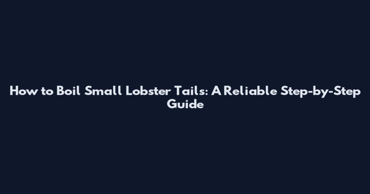 How to Boil Small Lobster Tails: A Reliable Step-by-Step Guide