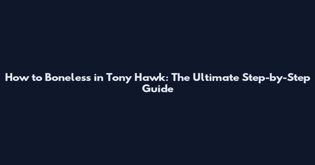 How to Boneless in Tony Hawk: The Ultimate Step-by-Step Guide
