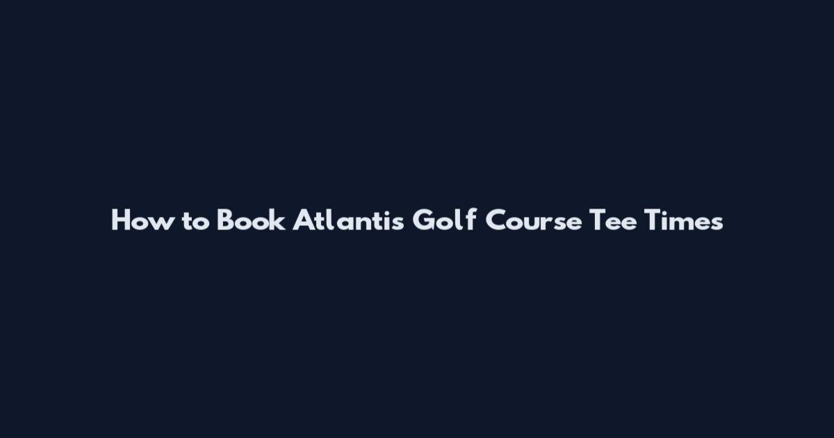 How to Book Atlantis Golf Course Tee Times