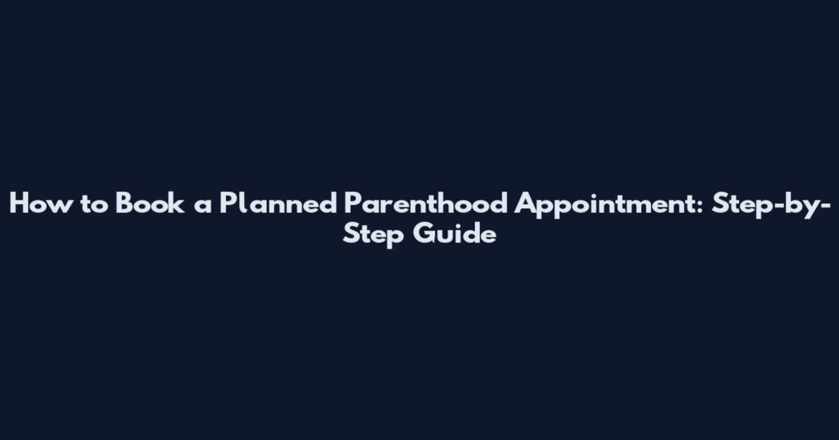 How to Book a Planned Parenthood Appointment: Step-by-Step Guide