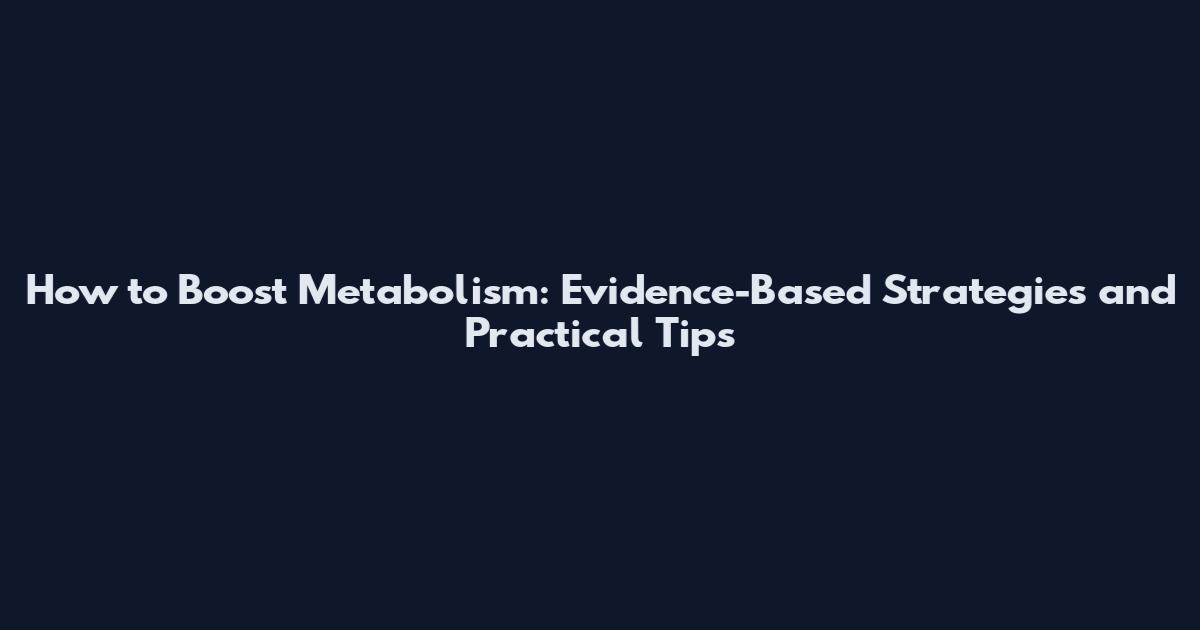 How to Boost Metabolism: Evidence-Based Strategies and Practical Tips