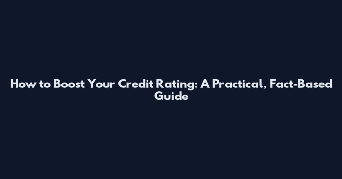 How to Boost Your Credit Rating: A Practical, Fact-Based Guide