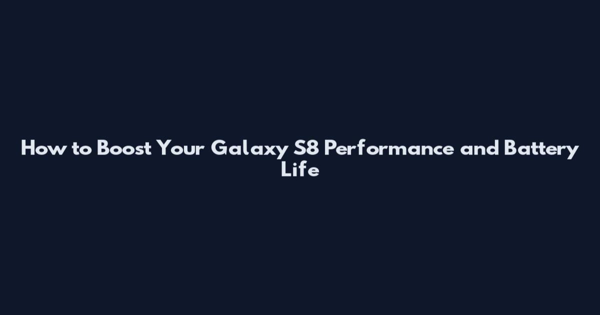 How to Boost Your Galaxy S8 Performance and Battery Life