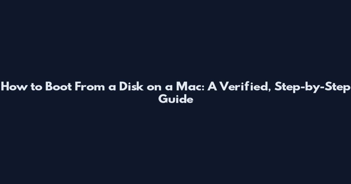 How to Boot From a Disk on a Mac: A Verified, Step-by-Step Guide