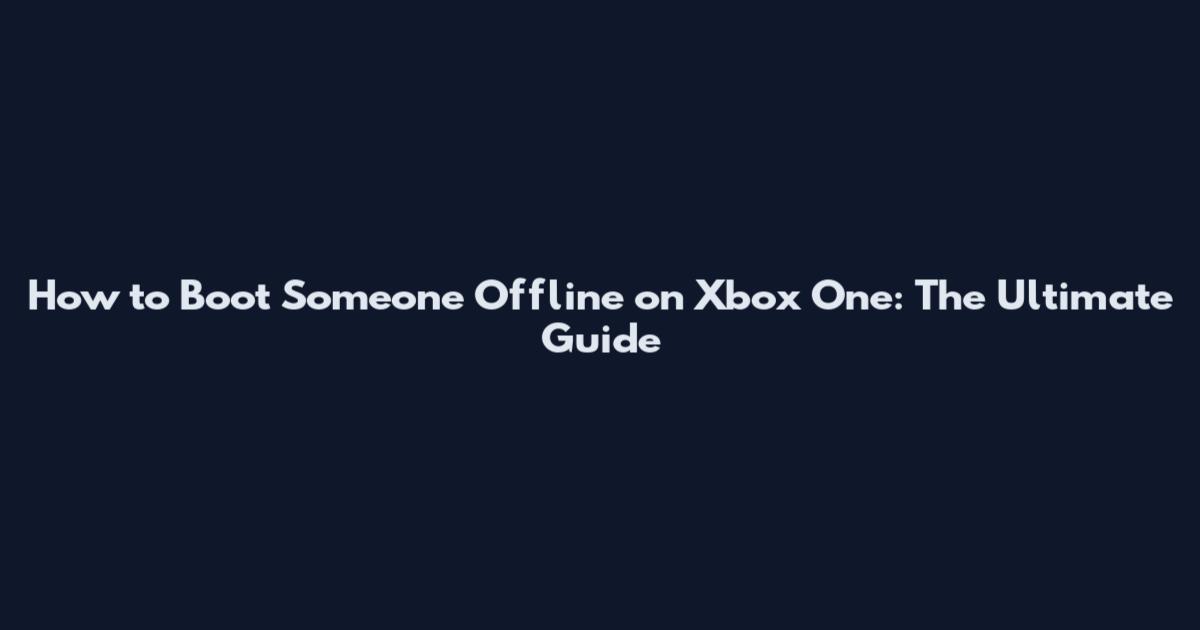 How to Boot Someone Offline on Xbox One: The Ultimate Guide