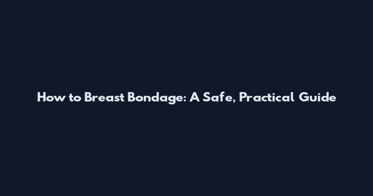 How to Breast Bondage: A Safe, Practical Guide